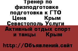 Тренер по физподготовке, подготовка к ГТО › Цена ­ 350 - Крым, Севастополь Услуги » Активный отдых,спорт и танцы   . Крым